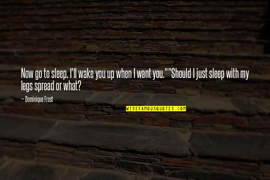Funny Sleep Quotes By Dominique Frost: Now go to sleep. I'll wake you up