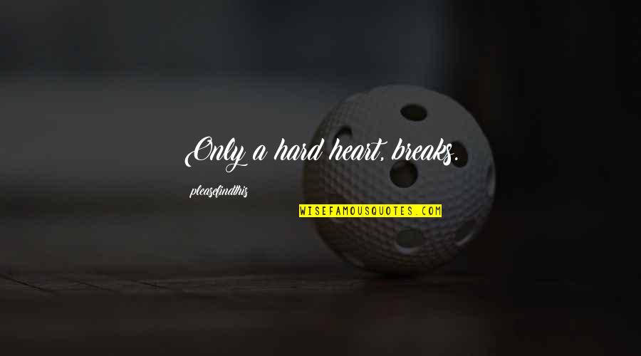 Funny Slogans Quotes By Pleasefindthis: Only a hard heart, breaks.