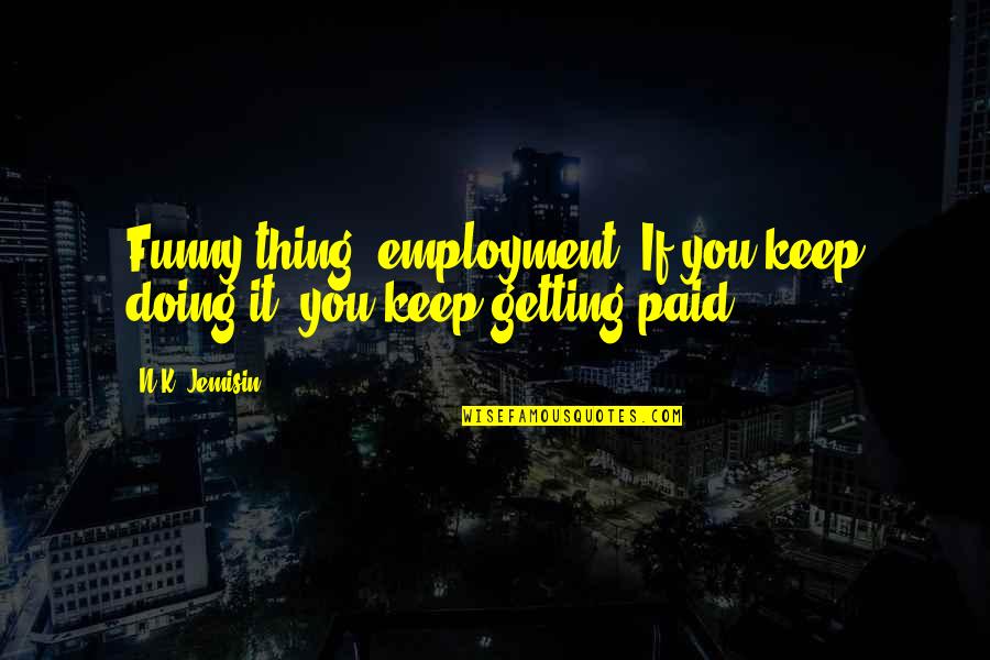 Funny Slowness Quotes By N.K. Jemisin: Funny thing, employment. If you keep doing it,