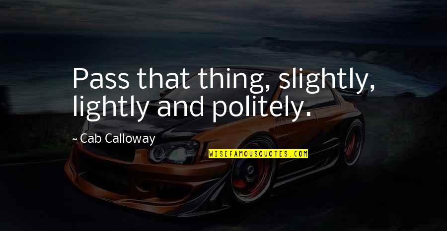 Funny Smack Talk Quotes By Cab Calloway: Pass that thing, slightly, lightly and politely. Funny Smack Talk Quotes By Cab Calloway: Pass that thing, slightly, lightly and politely.