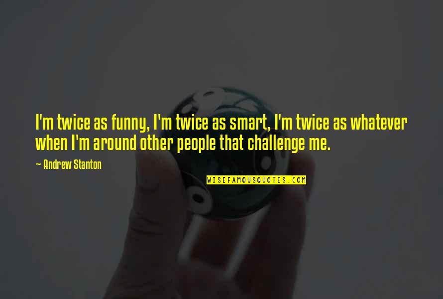 Funny Smart Quotes By Andrew Stanton: I'm twice as funny, I'm twice as smart,