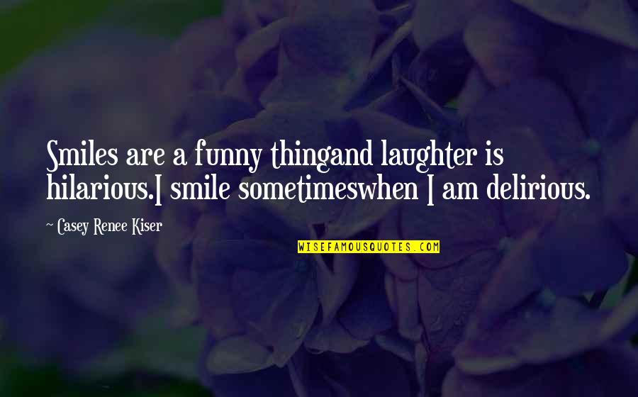 Funny Smile Quotes By Casey Renee Kiser: Smiles are a funny thingand laughter is hilarious.I