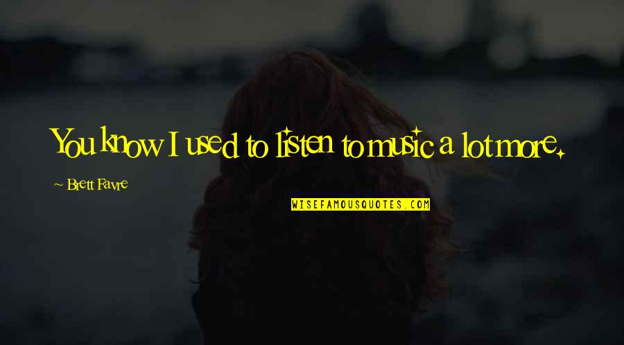 Funny Smitten Quotes By Brett Favre: You know I used to listen to music Funny Smitten Quotes By Brett Favre: You know I used to listen to music