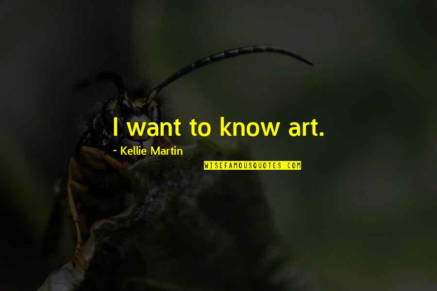 Funny Snarky Quotes By Kellie Martin: I want to know art.