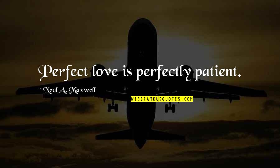 Funny Sneaking Out Quotes By Neal A. Maxwell: Perfect love is perfectly patient.