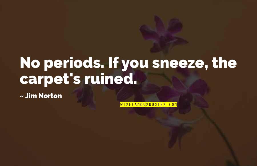 Funny Sneeze Quotes By Jim Norton: No periods. If you sneeze, the carpet's ruined.