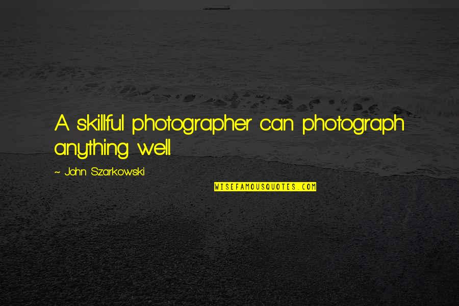 Funny Snow Quotes By John Szarkowski: A skillful photographer can photograph anything well.