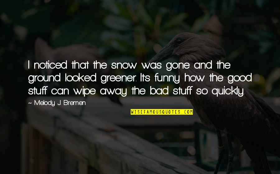Funny Snow Quotes By Melody J. Bremen: I noticed that the snow was gone and