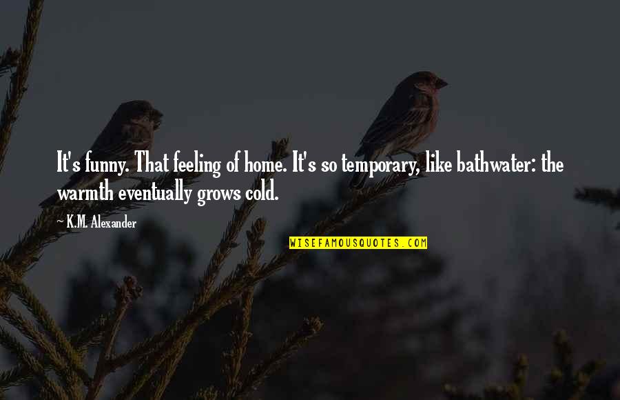 Funny So Cold Quotes By K.M. Alexander: It's funny. That feeling of home. It's so