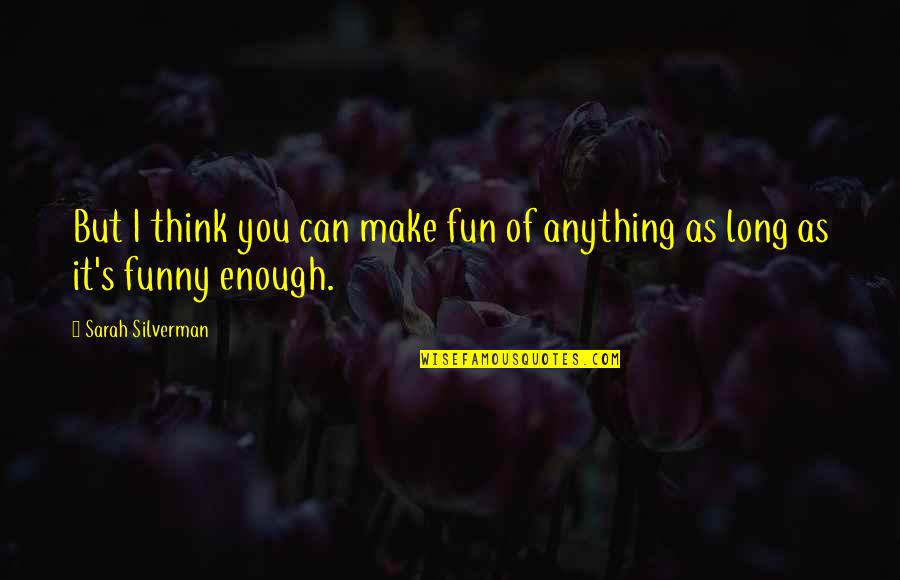 Funny So Long Quotes By Sarah Silverman: But I think you can make fun of