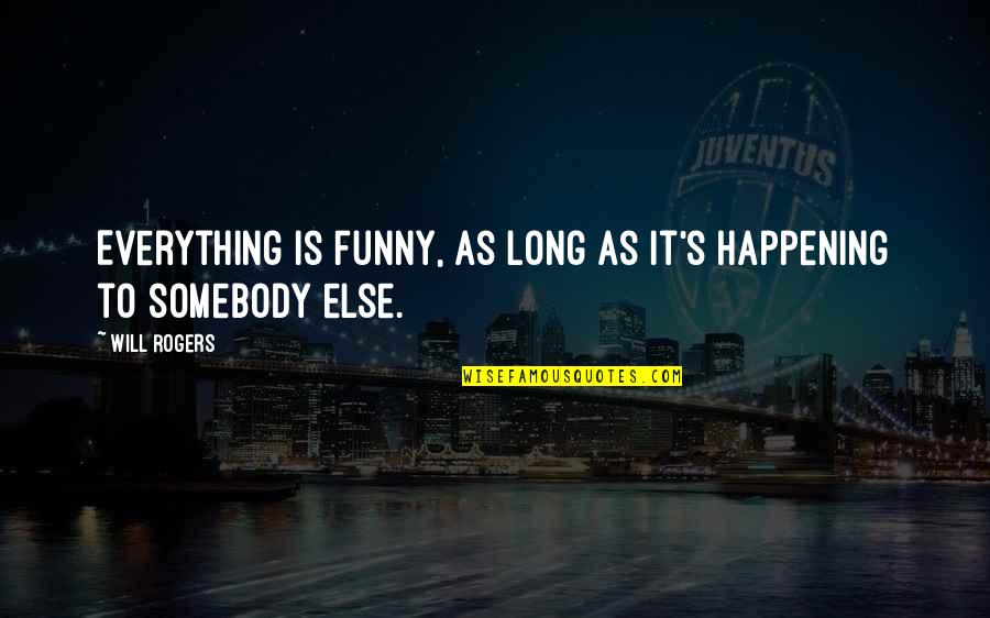 Funny So Long Quotes By Will Rogers: Everything is funny, as long as it's happening