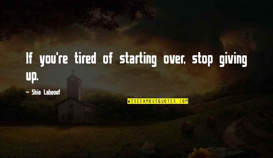 Funny So Tired Quotes By Shia Labeouf: If you're tired of starting over, stop giving