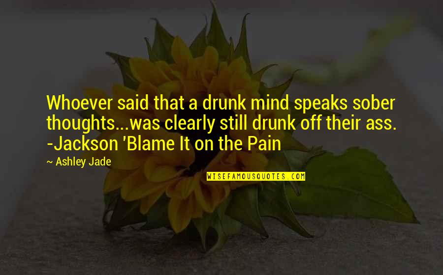 Funny Sober Quotes By Ashley Jade: Whoever said that a drunk mind speaks sober