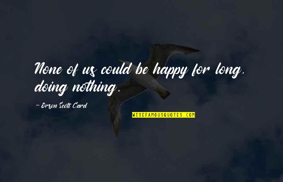 Funny Socially Awkward Quotes By Orson Scott Card: None of us could be happy for long, Funny Socially Awkward Quotes By Orson Scott Card: None of us could be happy for long,