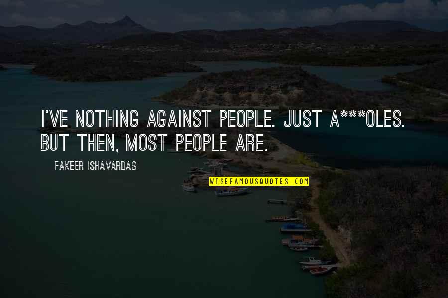 Funny Society Quotes By Fakeer Ishavardas: I've nothing against people. Just a***oles. But then,
