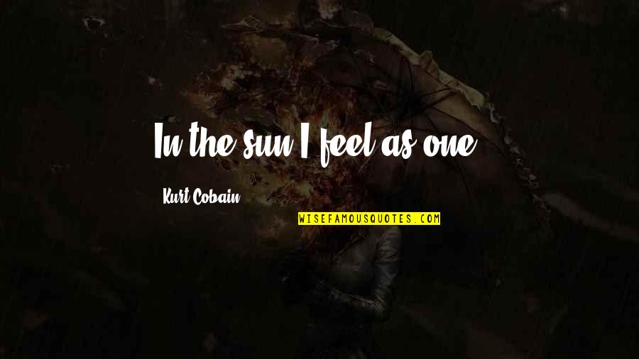 Funny Sociology Quotes By Kurt Cobain: In the sun I feel as one.