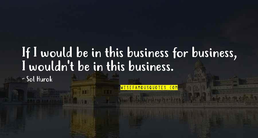 Funny Solar Quotes By Sol Hurok: If I would be in this business for