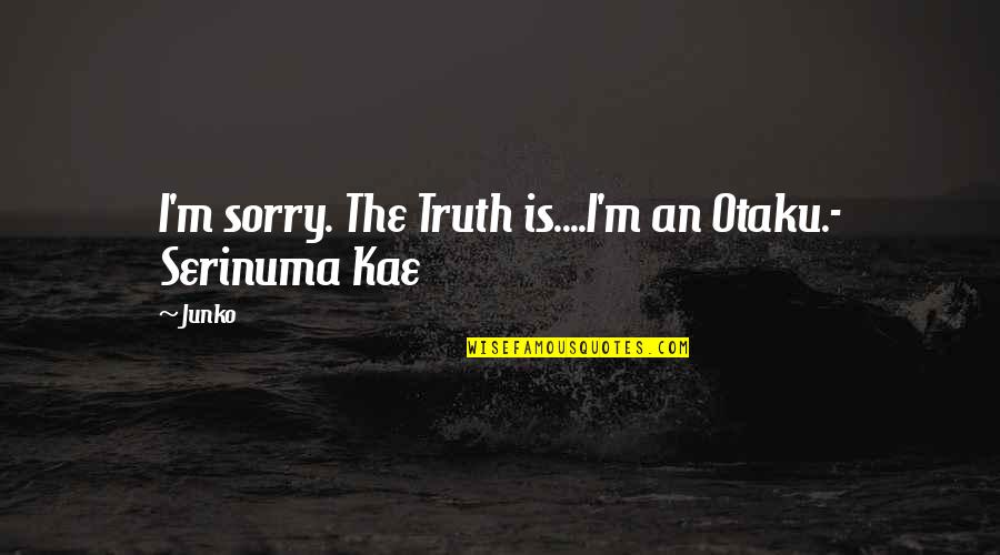 Funny Sorry Not Sorry Quotes By Junko: I'm sorry. The Truth is....I'm an Otaku.- Serinuma
