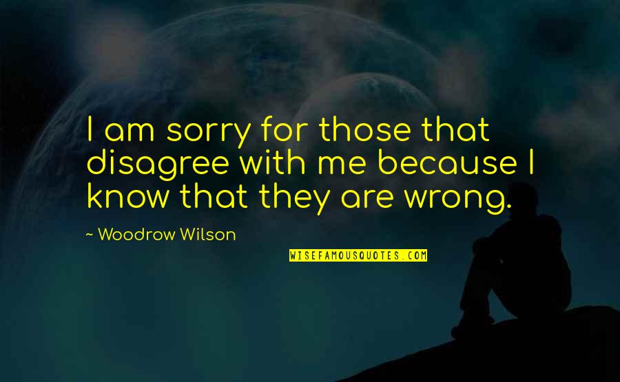 Funny Sorry Not Sorry Quotes By Woodrow Wilson: I am sorry for those that disagree with