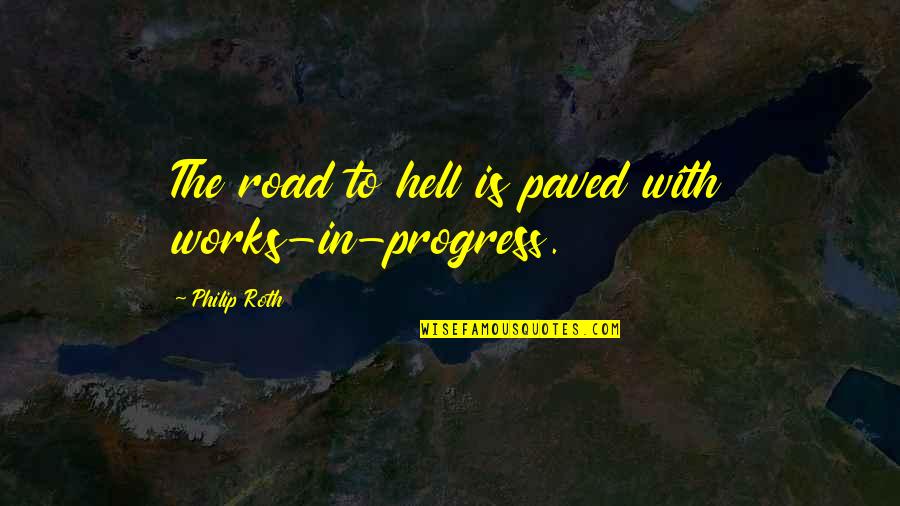 Funny Sotho Quotes By Philip Roth: The road to hell is paved with works-in-progress.