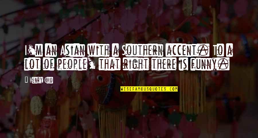 Funny Southern Quotes By Henry Cho: I'm an Asian with a Southern accent. To