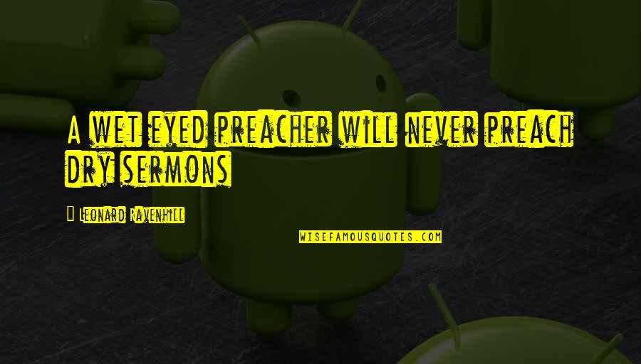 Funny Spaghetti Quotes By Leonard Ravenhill: A wet eyed preacher will never preach dry