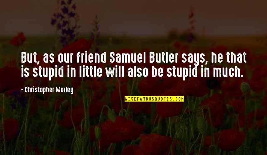 Funny Spam Quotes By Christopher Morley: But, as our friend Samuel Butler says, he Funny Spam Quotes By Christopher Morley: But, as our friend Samuel Butler says, he