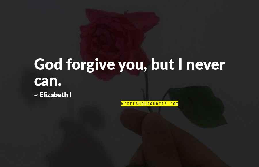 Funny Spartans Quotes By Elizabeth I: God forgive you, but I never can.