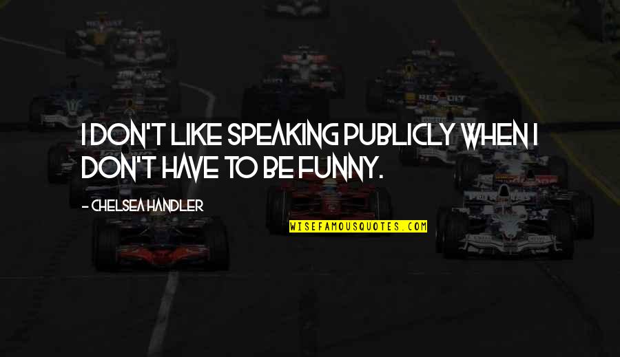 Funny Speaking Quotes By Chelsea Handler: I don't like speaking publicly when I don't Funny Speaking Quotes By Chelsea Handler: I don't like speaking publicly when I don't