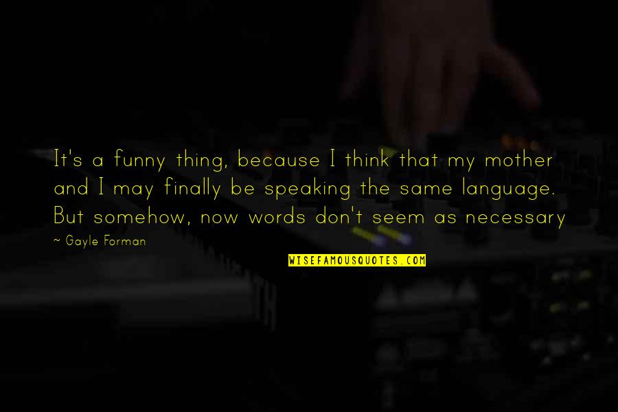 Funny Speaking Quotes By Gayle Forman: It's a funny thing, because I think that Funny Speaking Quotes By Gayle Forman: It's a funny thing, because I think that