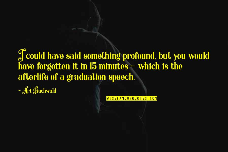 Funny Speech Quotes By Art Buchwald: I could have said something profound, but you