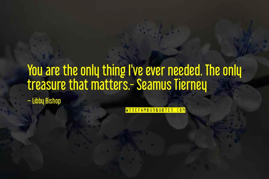 Funny Speech Quotes By Libby Bishop: You are the only thing I've ever needed.