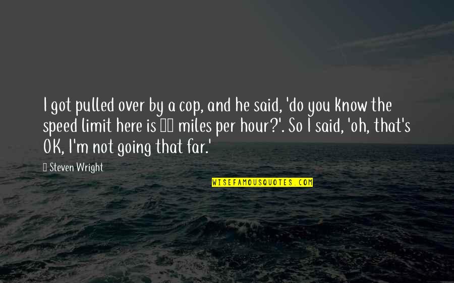 Funny Speed Quotes By Steven Wright: I got pulled over by a cop, and