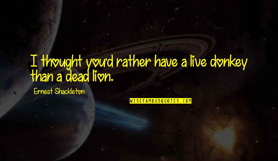 Funny Spine Quotes By Ernest Shackleton: I thought you'd rather have a live donkey Funny Spine Quotes By Ernest Shackleton: I thought you'd rather have a live donkey