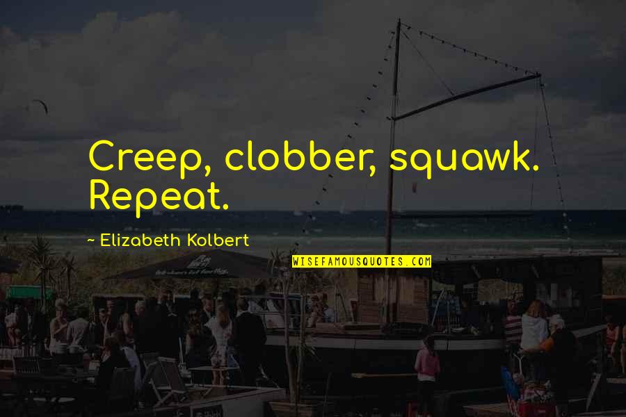 Funny Spiteful Quotes By Elizabeth Kolbert: Creep, clobber, squawk. Repeat.