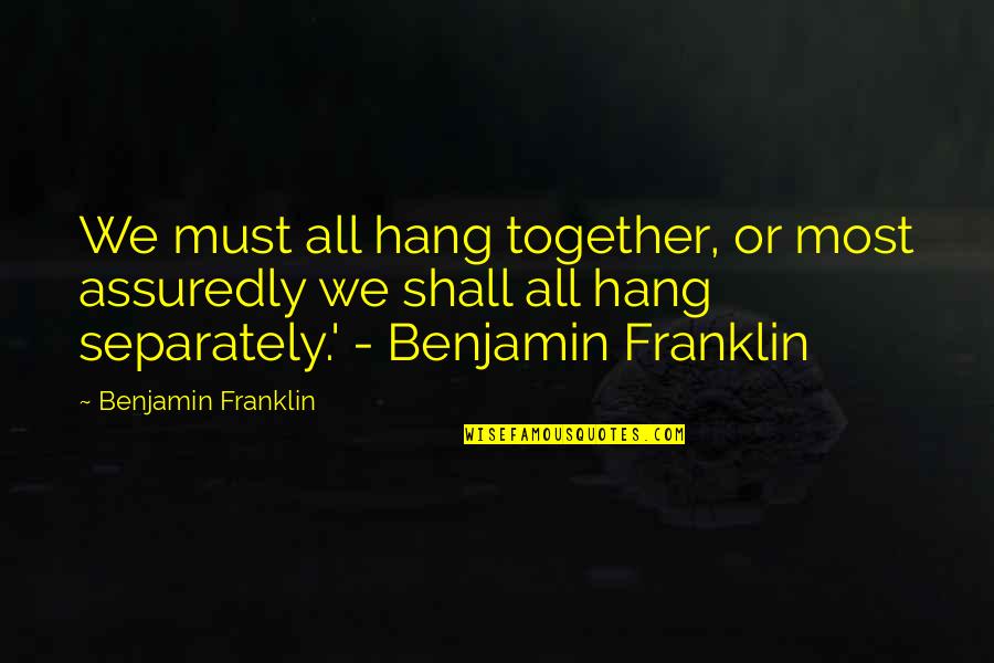Funny Spontaneous Quotes By Benjamin Franklin: We must all hang together, or most assuredly Funny Spontaneous Quotes By Benjamin Franklin: We must all hang together, or most assuredly