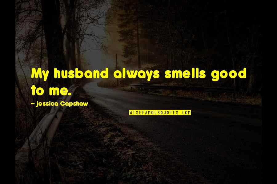 Funny Spontaneous Quotes By Jessica Capshaw: My husband always smells good to me.