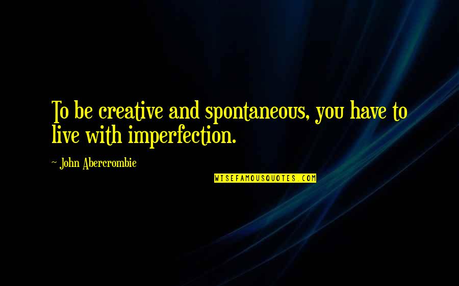 Funny Spontaneous Quotes By John Abercrombie: To be creative and spontaneous, you have to