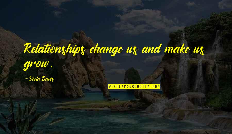 Funny Spontaneous Quotes By Viola Davis: Relationships change us and make us grow.