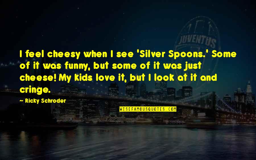 Funny Spoons Quotes By Ricky Schroder: I feel cheesy when I see 'Silver Spoons.'