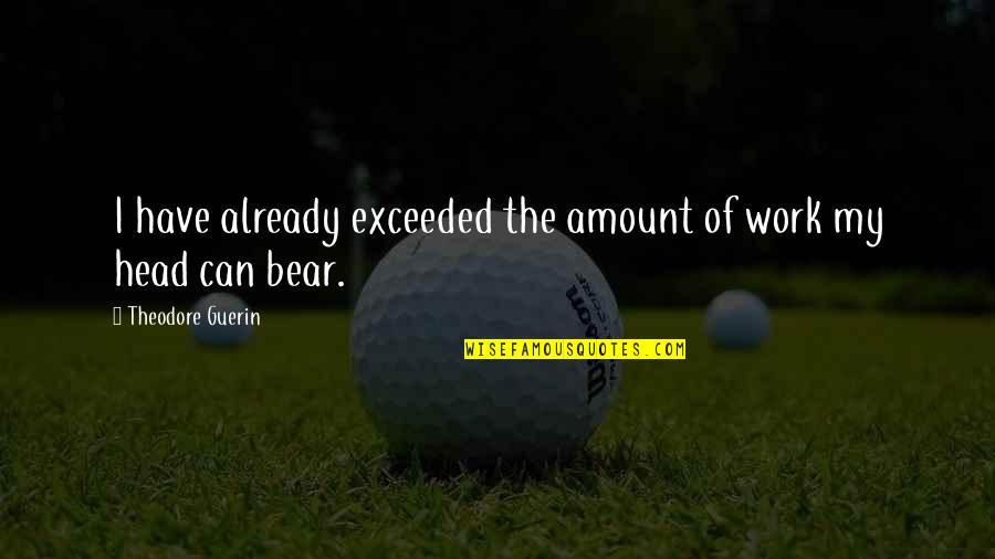 Funny Sports Fan Quotes By Theodore Guerin: I have already exceeded the amount of work