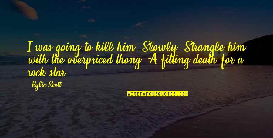 Funny Spring Cleaning Quotes By Kylie Scott: I was going to kill him. Slowly. Strangle
