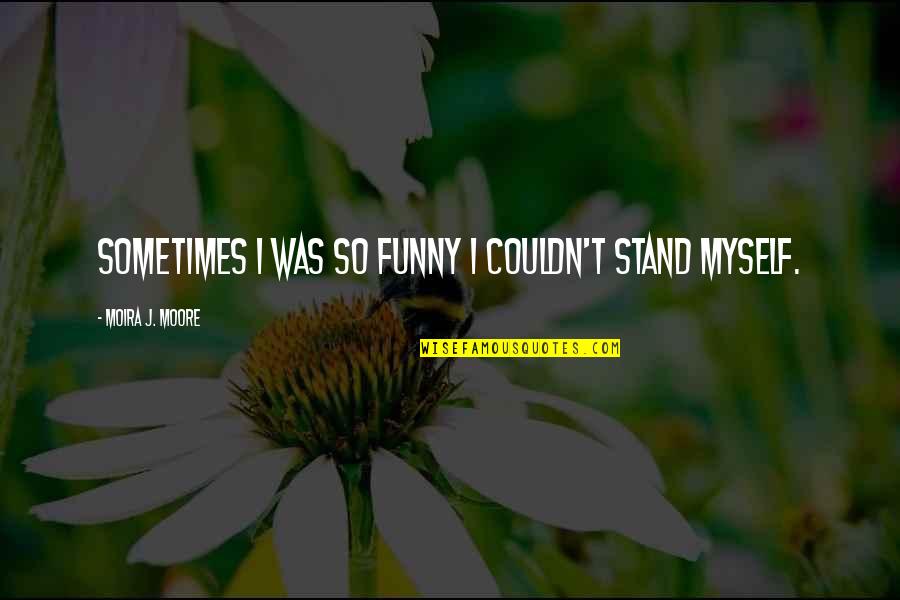Funny Stand Up Quotes By Moira J. Moore: Sometimes I was so funny I couldn't stand