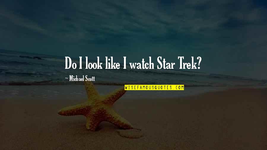 Funny Star Trek Quotes By Michael Scott: Do I look like I watch Star Trek?