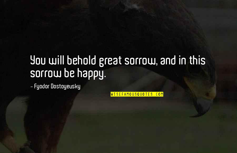 Funny Statues Quotes By Fyodor Dostoyevsky: You will behold great sorrow, and in this