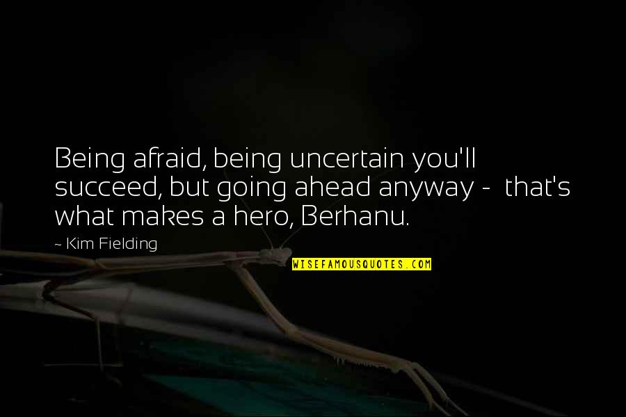 Funny Staying Alive Quotes By Kim Fielding: Being afraid, being uncertain you'll succeed, but going Funny Staying Alive Quotes By Kim Fielding: Being afraid, being uncertain you'll succeed, but going