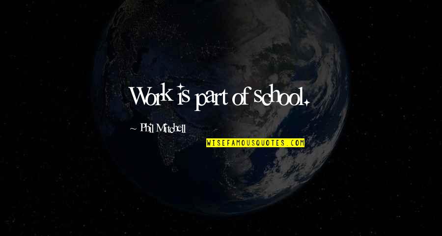 Funny Stealth Quotes By Phil Mitchell: Work is part of school. Funny Stealth Quotes By Phil Mitchell: Work is part of school.