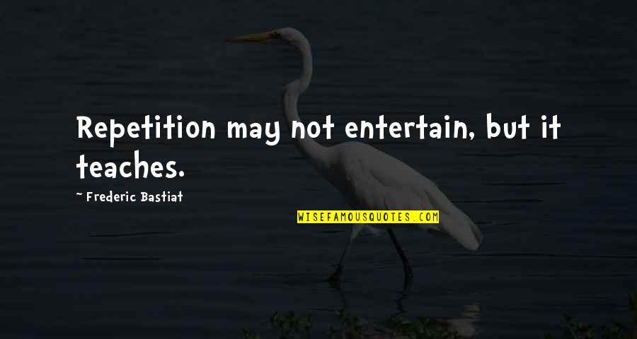 Funny Stewardship Quotes By Frederic Bastiat: Repetition may not entertain, but it teaches. Funny Stewardship Quotes By Frederic Bastiat: Repetition may not entertain, but it teaches.