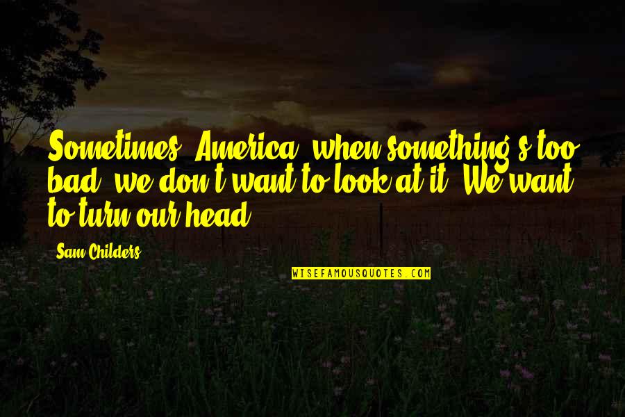 Funny Stewardship Quotes By Sam Childers: Sometimes, America, when something's too bad, we don't Funny Stewardship Quotes By Sam Childers: Sometimes, America, when something's too bad, we don't