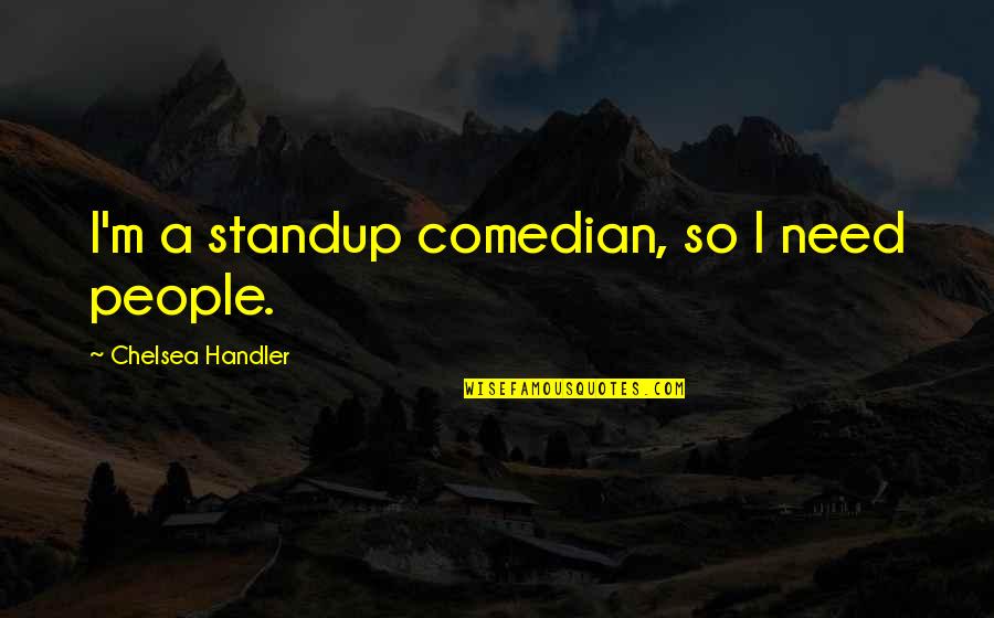Funny Sticks And Stones Quotes By Chelsea Handler: I'm a standup comedian, so I need people.